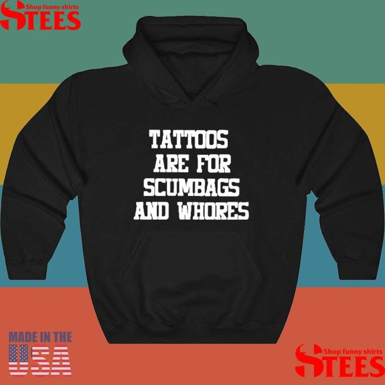 Tattoos Are For Scumbags And Whores Shirts
