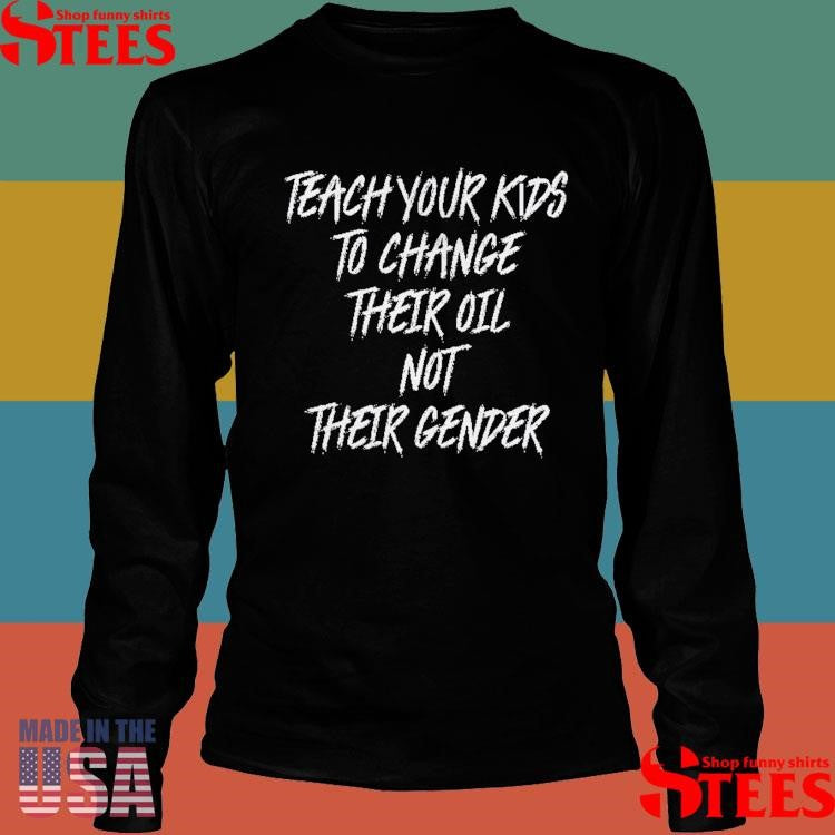 Teach Your Kids To Change Their Oil Not Their Gender T-shirts
