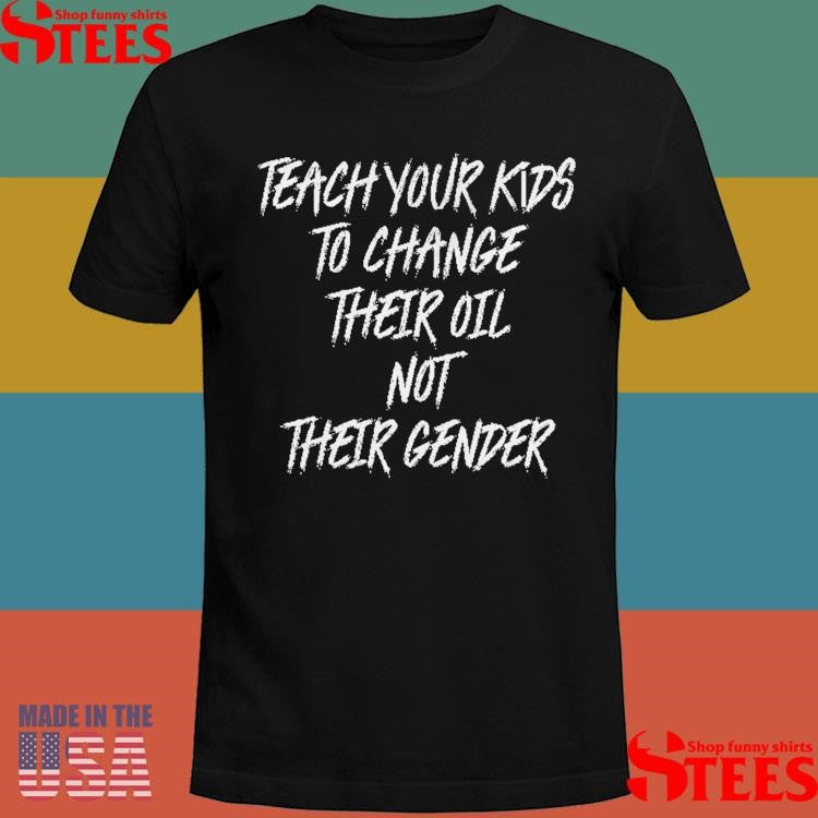 Teach Your Kids To Change Their Oil Not Their Gender T-shirts