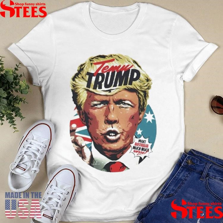 Temu Trump Make Australia Much Much Worse Shirts