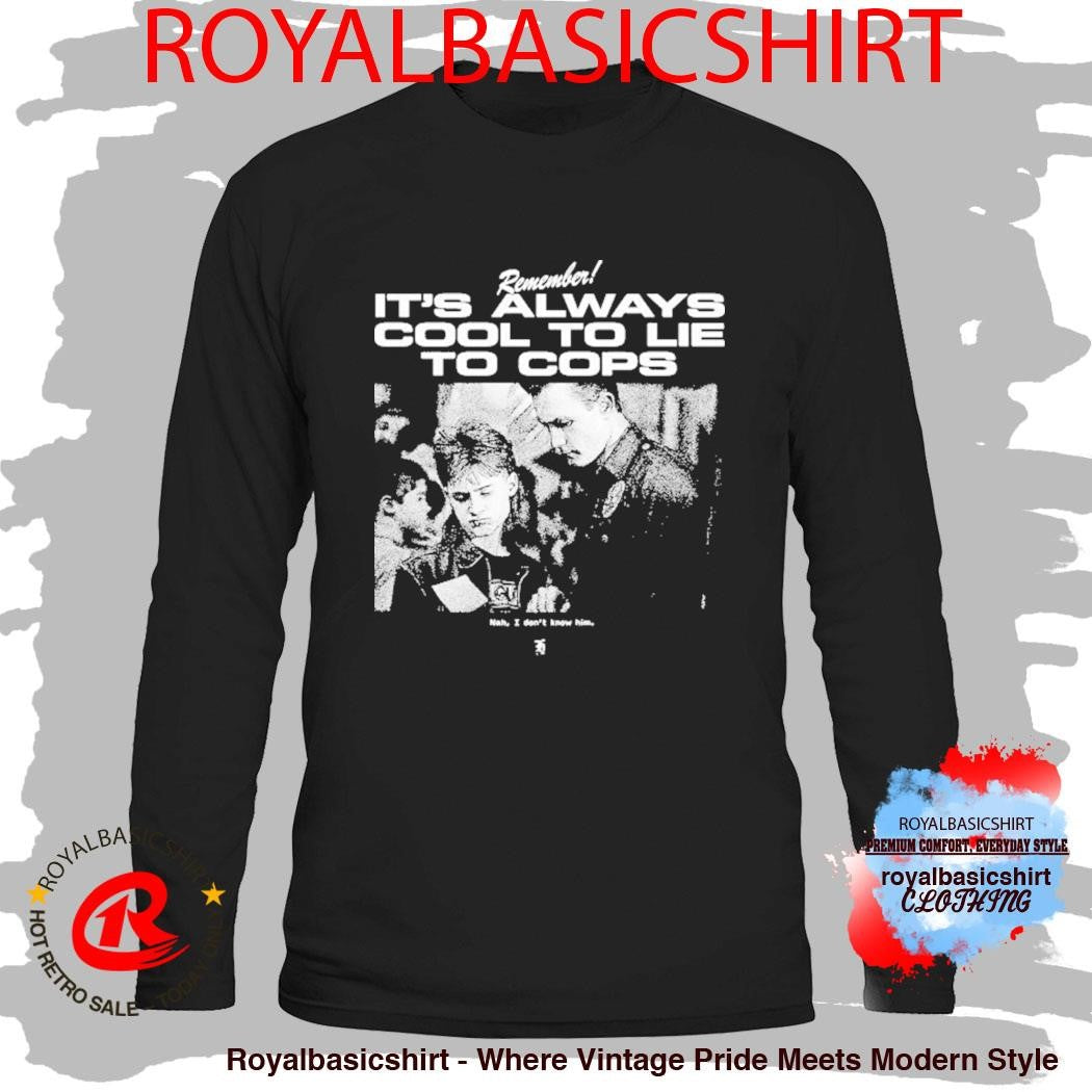 Terminator 2 Remember It’s Always Cool To Lie To Cops Nah I Don’t Know Him Shirt