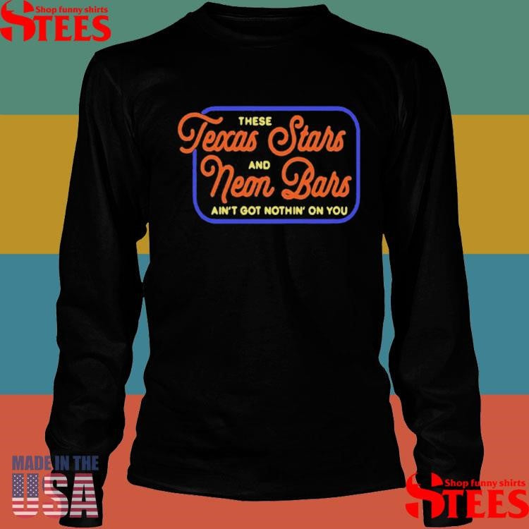 Texas Stars And Neon Bars There And Ain’t Got Nothin On You Tour Shirts