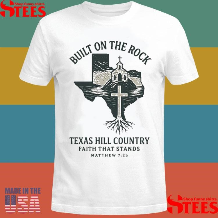 Texas Strong Built On The Rock Texas Hill Country Faith That Stands Matthew 725 T-shirt