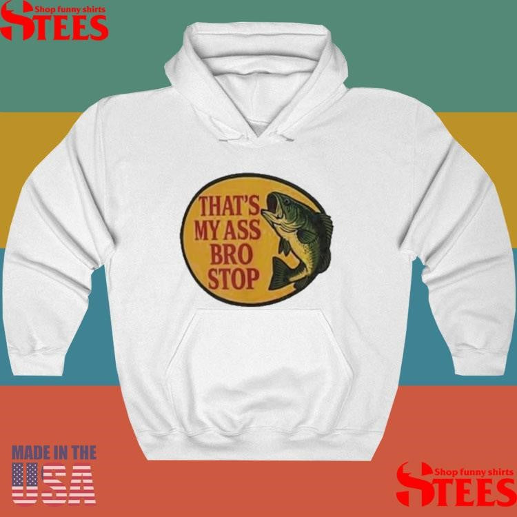 That’s My Ass Bro Stop Fish Shirts