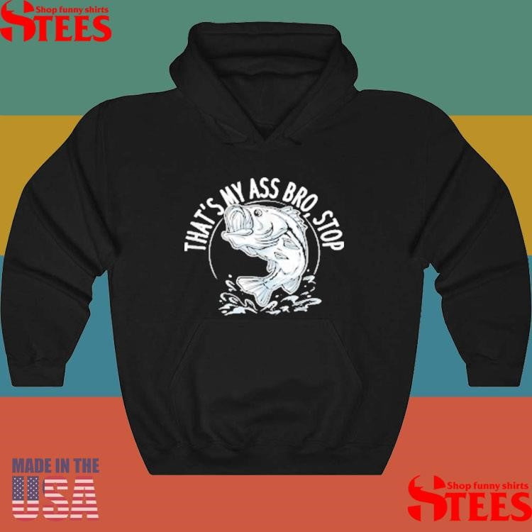 That’s My Ass Bro Stop Trout Bluegill Walleye Catfishing T-shirt