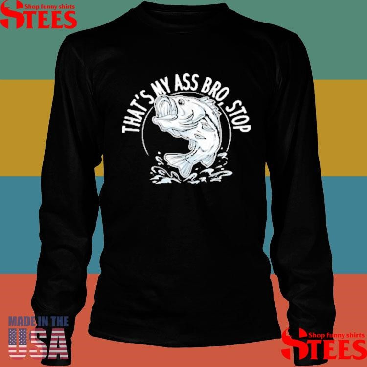 That’s My Ass Bro Stop Trout Bluegill Walleye Catfishing T-shirt