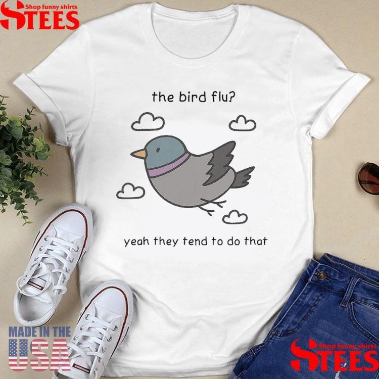 The Bird Flu Yeah They Tend To Do That T-shirts