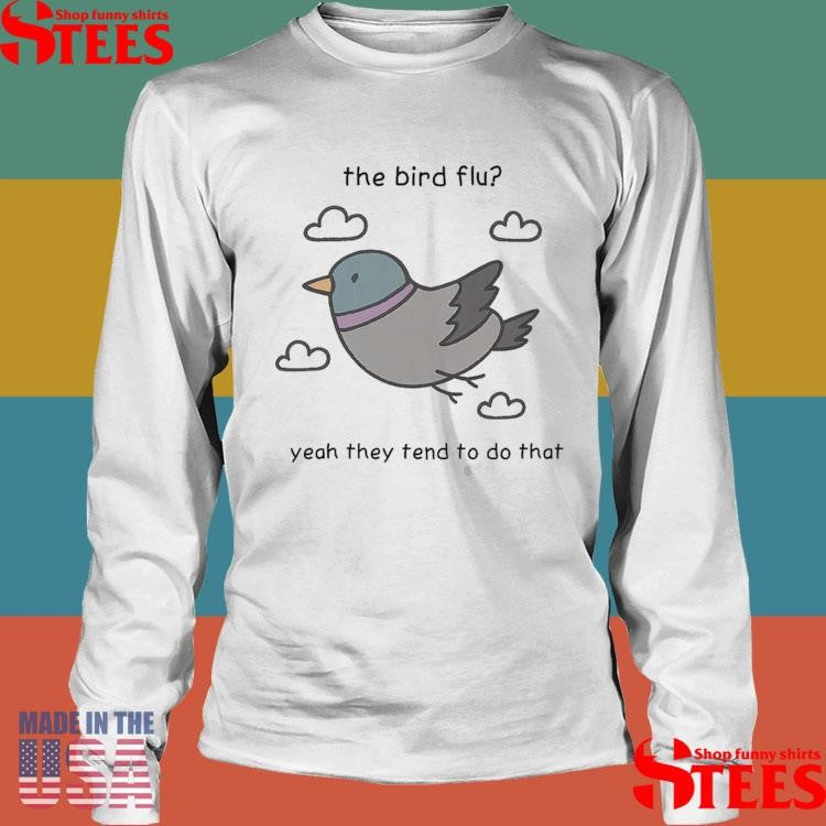 The Bird Flu Yeah They Tend To Do That T-shirts