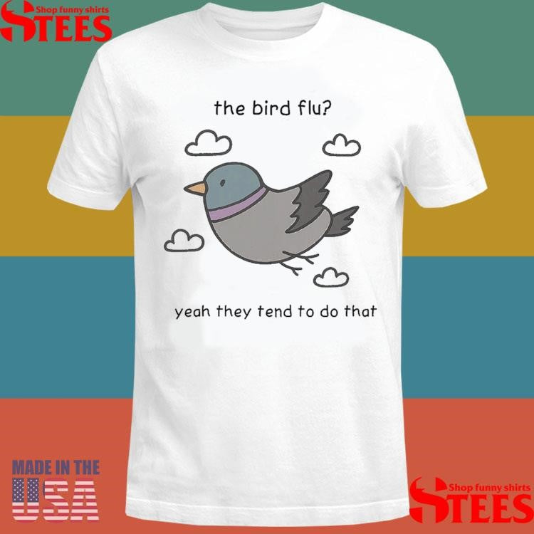 The Bird Flu Yeah They Tend To Do That T-shirts