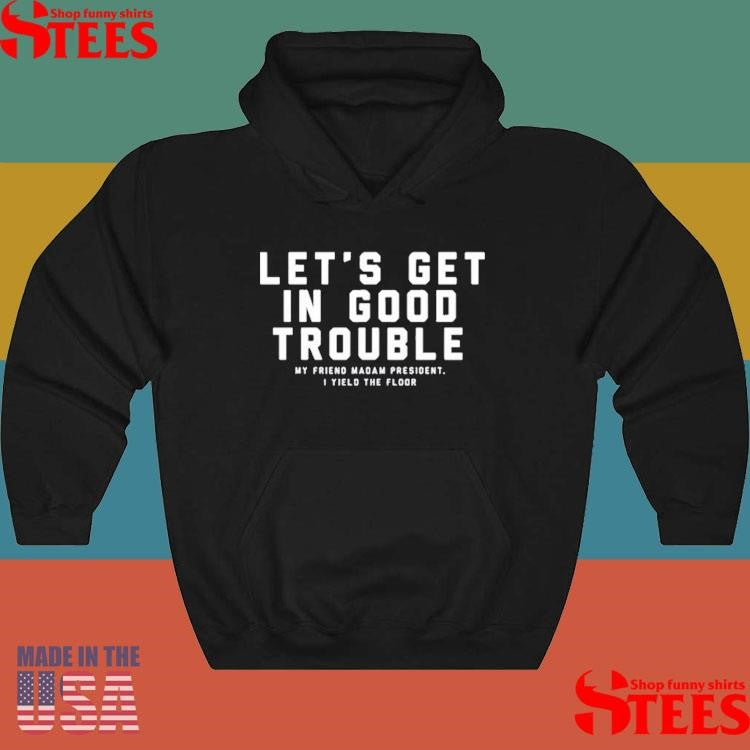 The Bitter Southerner Let’s Get In Good Trouble My Friend Madam President I Yield Floor Shirts