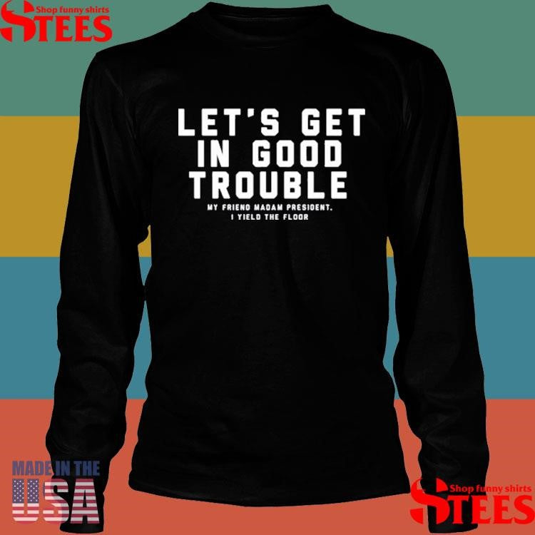 The Bitter Southerner Let’s Get In Good Trouble My Friend Madam President I Yield Floor Shirts
