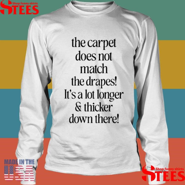 The Carpet Doesn’t Not Match The Drapes It’s A Lot Longer & Thicker Down There Shirts