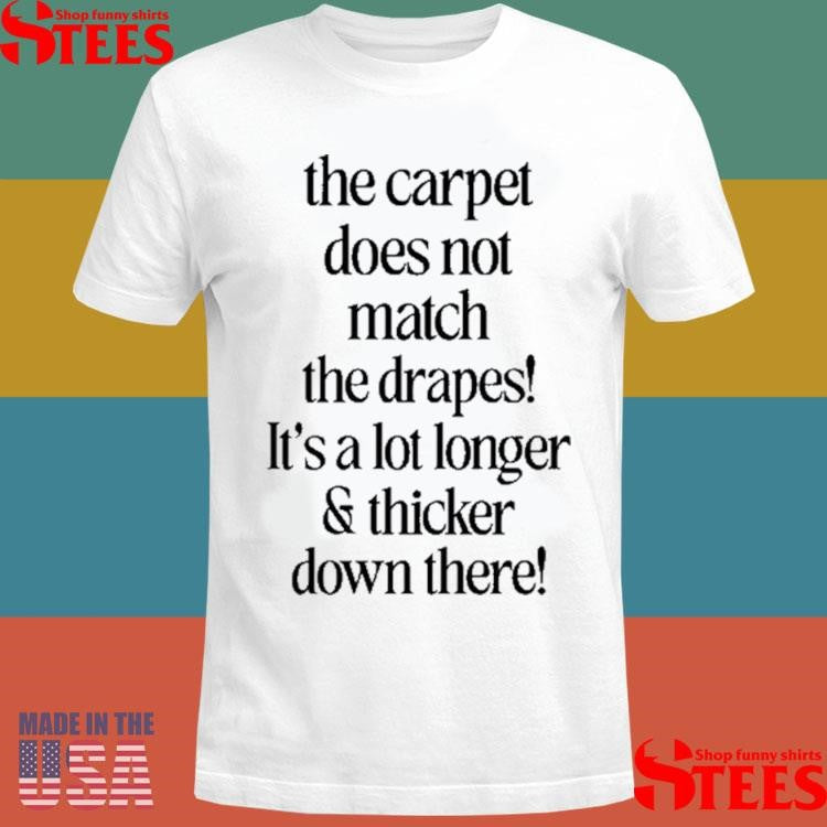 The Carpet Doesn’t Not Match The Drapes It’s A Lot Longer & Thicker Down There Shirts
