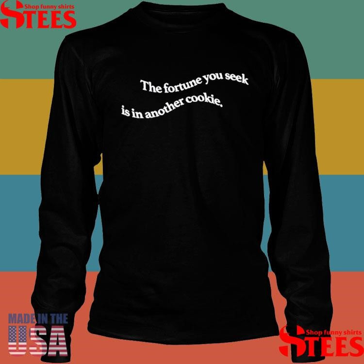 The Fortune You Seek Is In Another Cookie Shirts