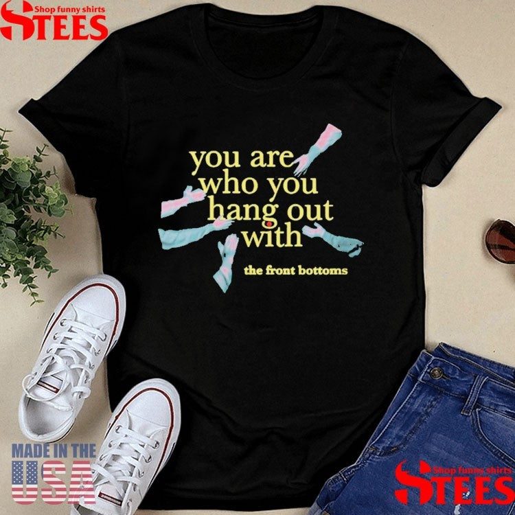 The Front Bottoms Tfb Merch You Are Who You Hang Out With Shirts