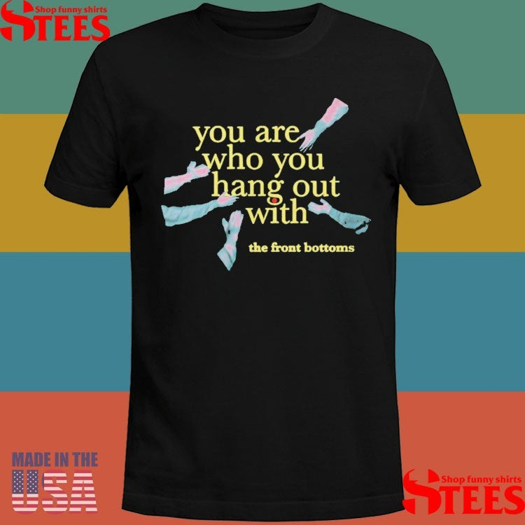 The Front Bottoms Tfb Merch You Are Who You Hang Out With Shirts