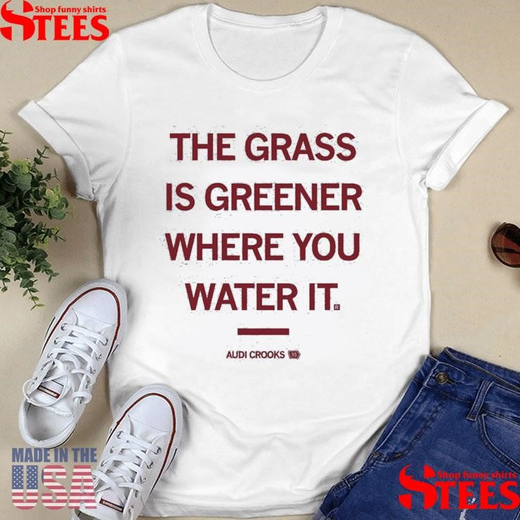 The Grass Is Greener Where You Water It Audi Crooks Quote Shirts