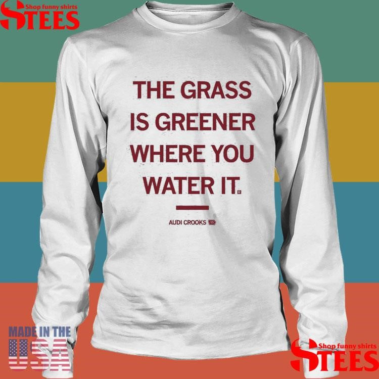 The Grass Is Greener Where You Water It Audi Crooks Quote Shirts