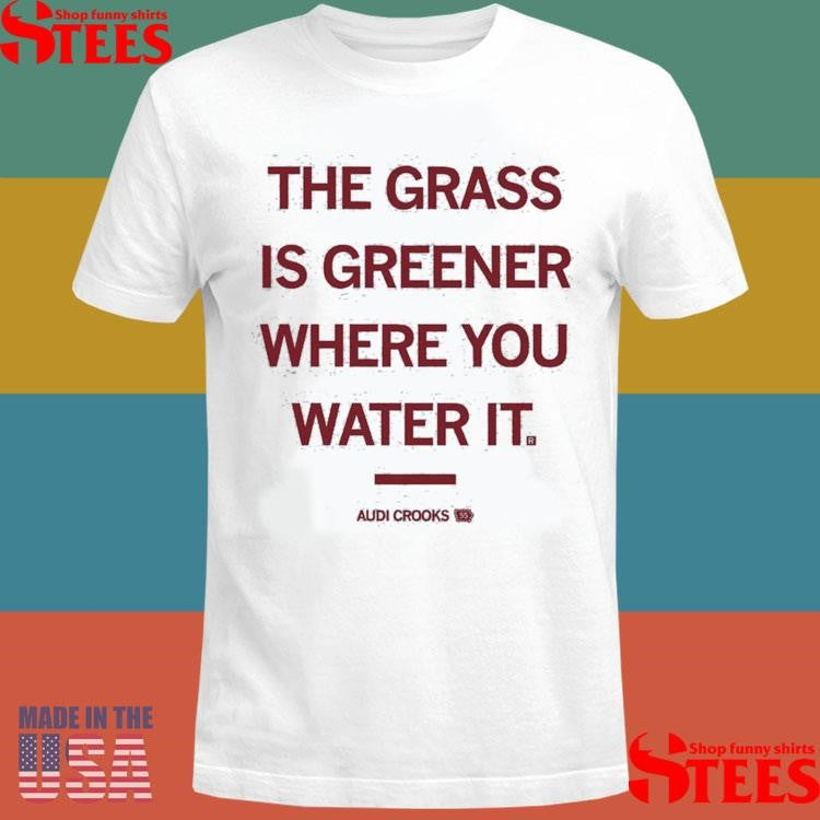 The Grass Is Greener Where You Water It Audi Crooks Quote Shirts