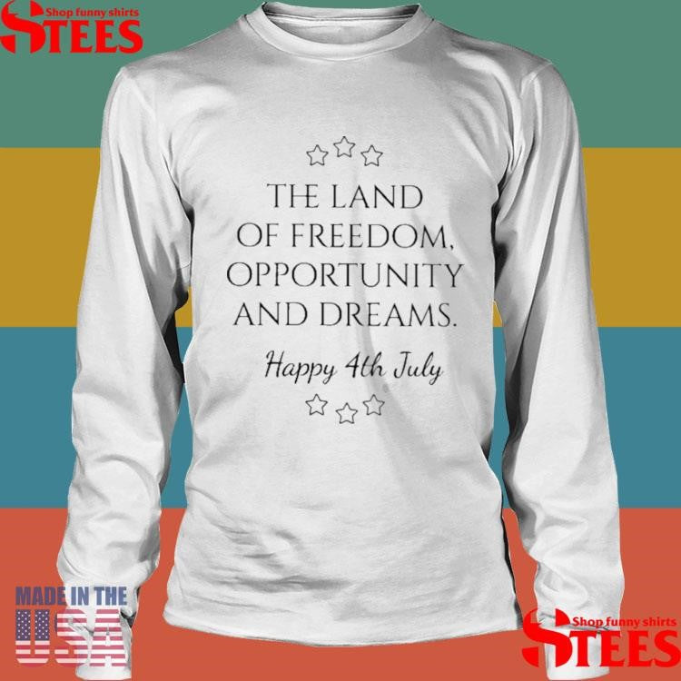 The Land Of Freedom Opportunity Dreams Happy 4th July Shirts