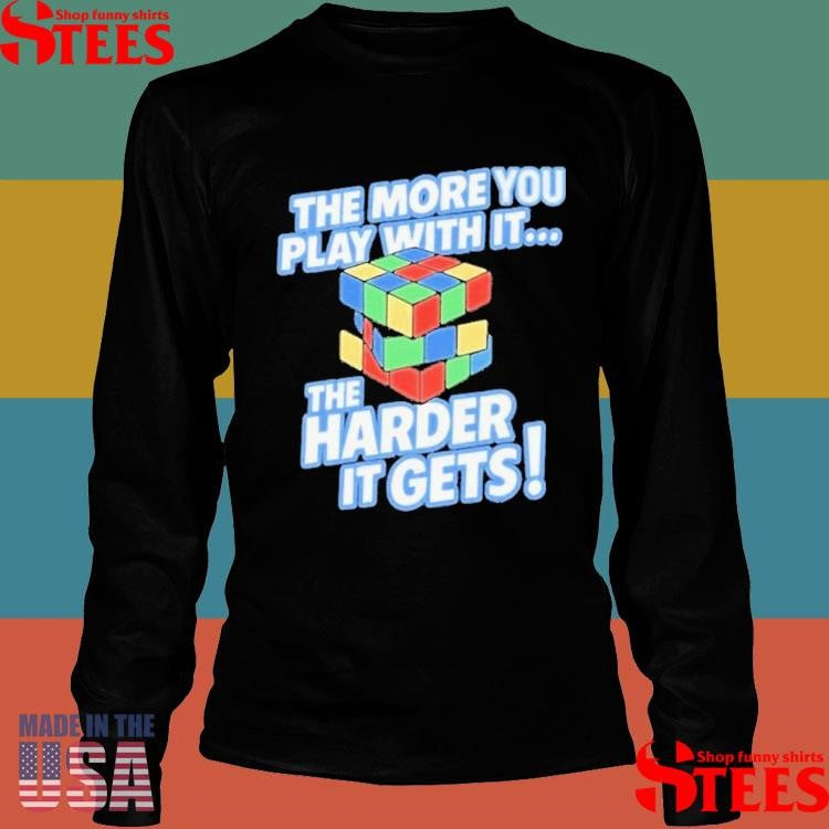 The More You Play With It The Harder It Gets Rubix Cube Shirts