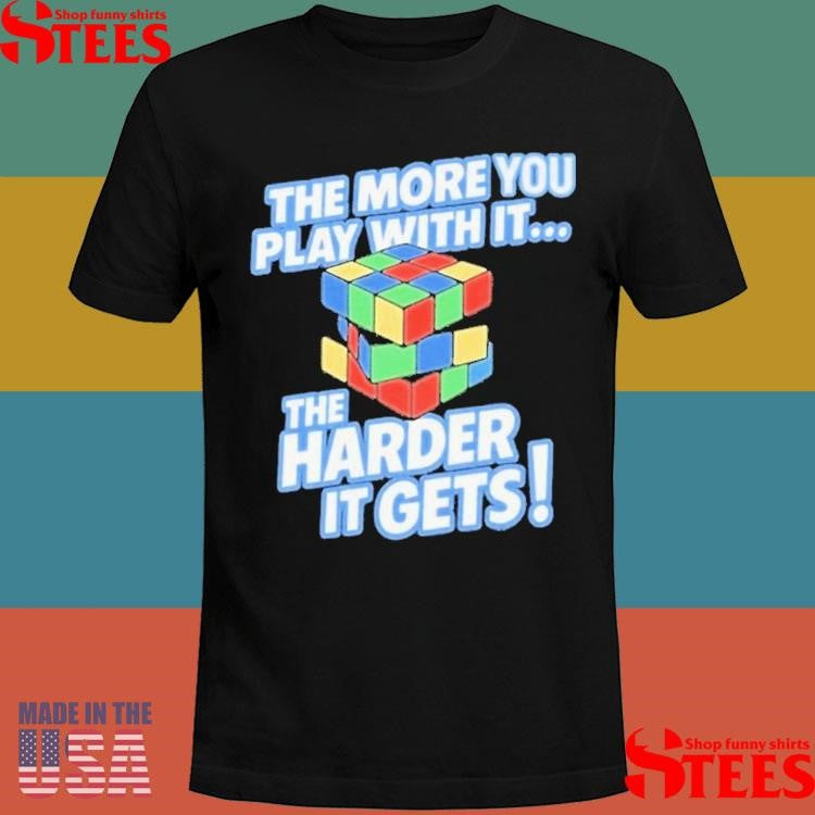 The More You Play With It The Harder It Gets Rubix Cube Shirts