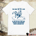 The Only ICE I Like Is The Ice My Two Gay Boyfriends Skate Around On t-shirt