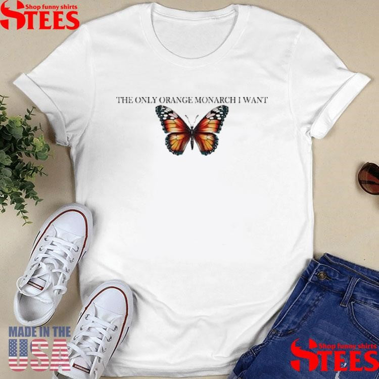 The Only Orange Monarch I Want Anti Trump T-shirts