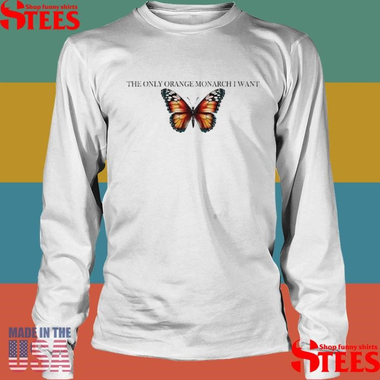 The Only Orange Monarch I Want Anti Trump T-shirts
