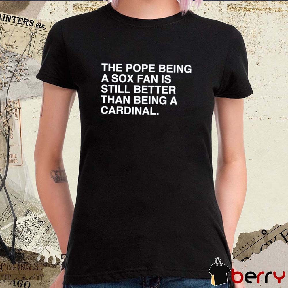 The Pope Being A Sox Fan Is Still Better Than Being A Cardinal Pope Leo XIV t-shirt