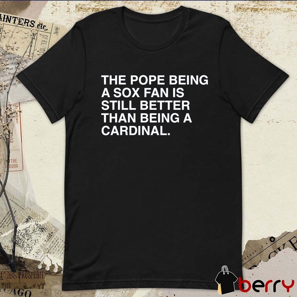 The Pope Being A Sox Fan Is Still Better Than Being A Cardinal Pope Leo XIV t-shirt
