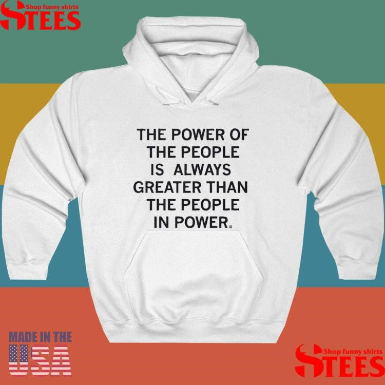 The Power Of The People Is Greater Than The People In Power Shirts