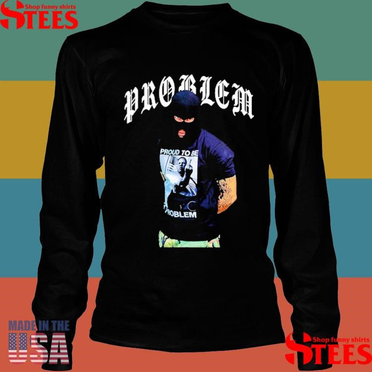 The Problem To Be A Problem Shirts