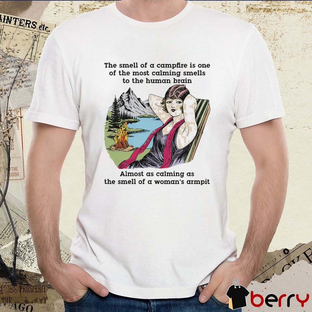 The Smell Of A Campfire Is One Of The Most Calming Smells To The Human Brain t-shirt