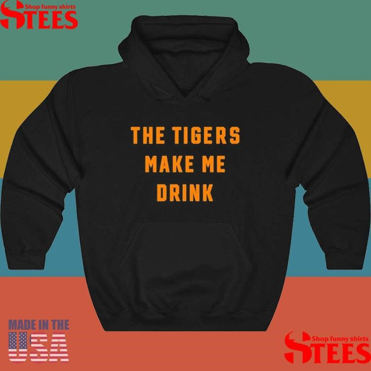 The Tigers Make Me Drink Shirts