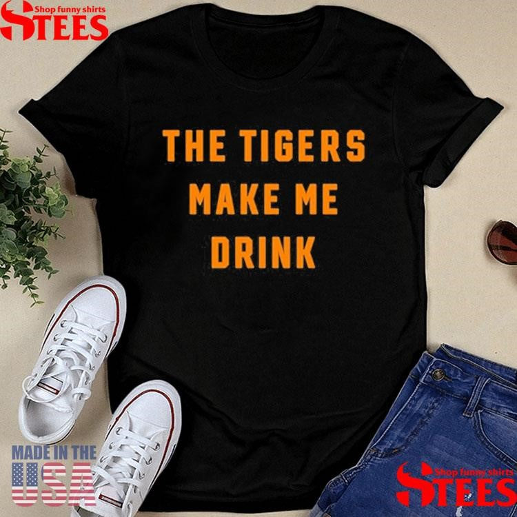 The Tigers Make Me Drink Shirts