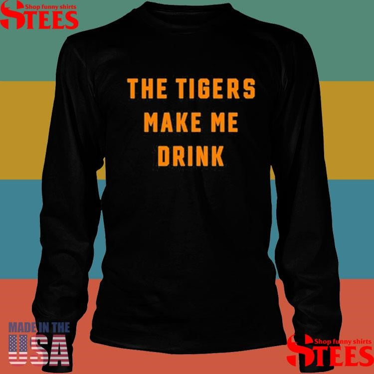 The Tigers Make Me Drink Shirts