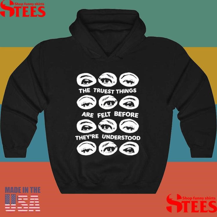 The Truest Things Are Felt Before They’re Understood T-shirt
