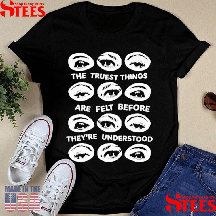 The Truest Things Are Felt Before They’re Understood T-shirt