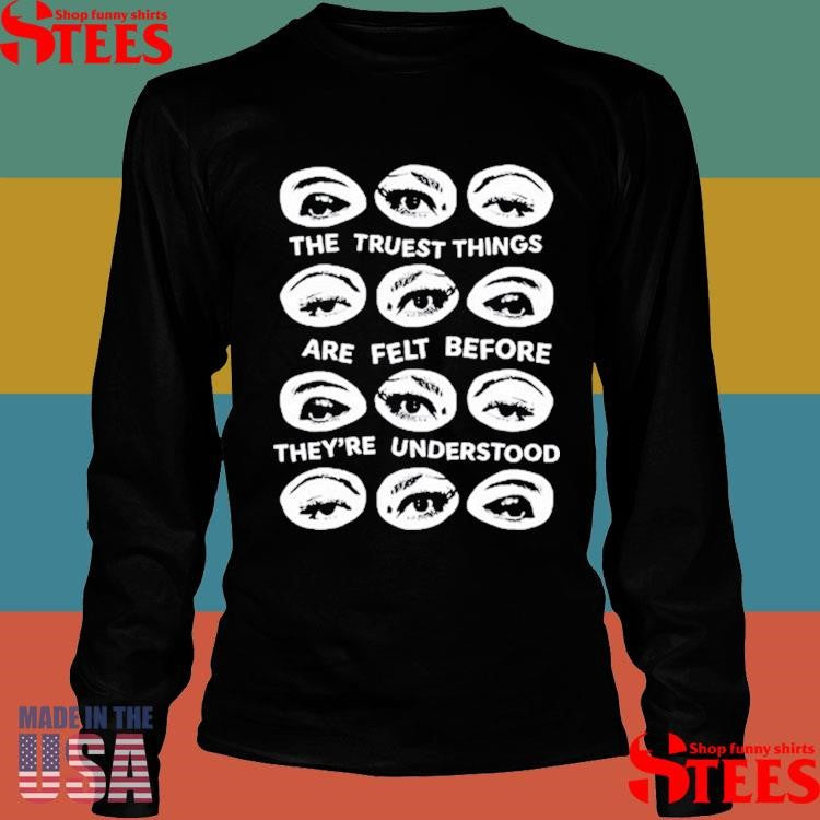 The Truest Things Are Felt Before They’re Understood T-shirt