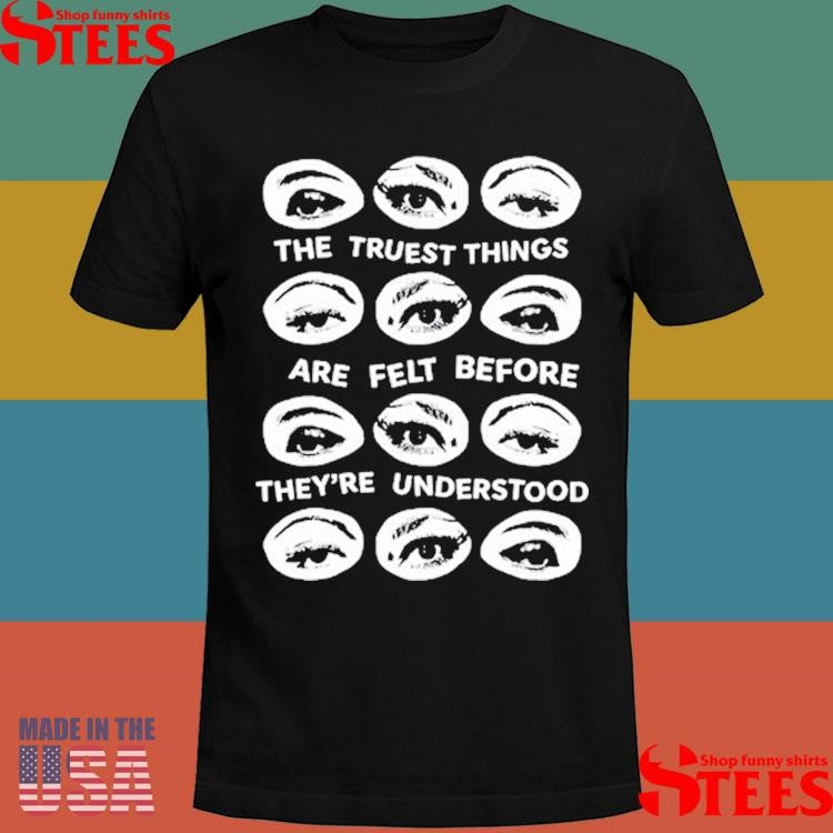The Truest Things Are Felt Before They’re Understood T-shirt