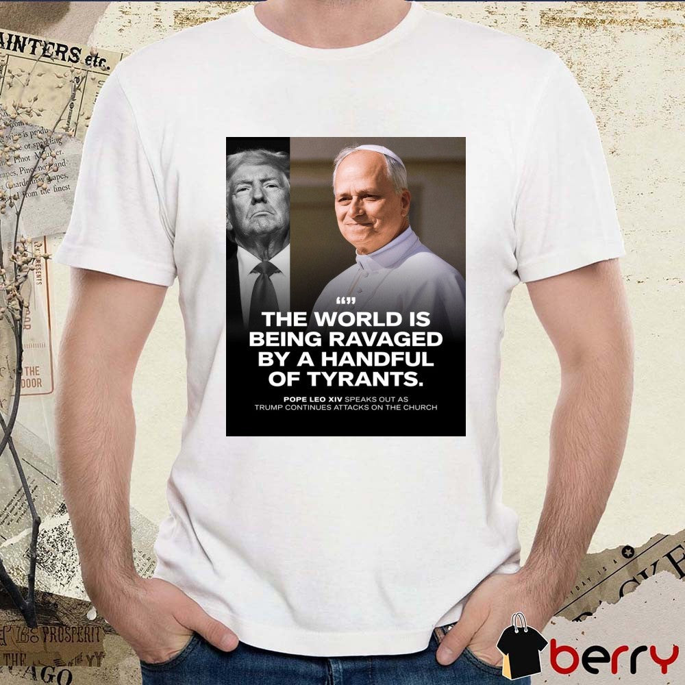 The World Is Being Ravaged By A Handful Of Tyrants Pope Leo XIV Speaks Out As Trump Continues Attacks On The Church Poster t-shirt