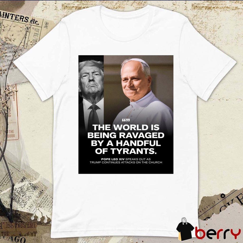 The World Is Being Ravaged By A Handful Of Tyrants Pope Leo XIV Speaks Out As Trump Continues Attacks On The Church Poster t-shirt