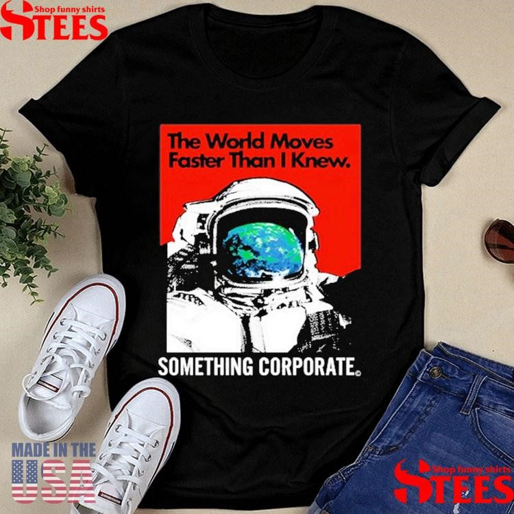 The World Moves Faster Than I Knew Something Corporate Shirts