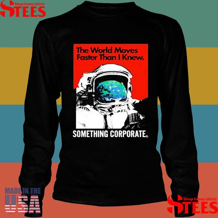 The World Moves Faster Than I Knew Something Corporate Shirts