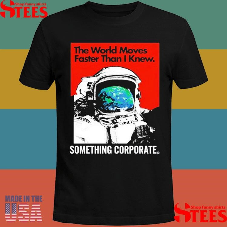 The World Moves Faster Than I Knew Something Corporate Shirts
