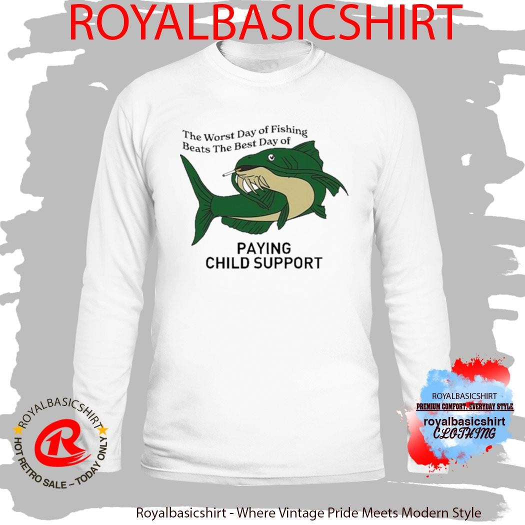 The Worst Day Of Fishing Beats The Best Day Of Playing Child Support Cigarettes Shirt