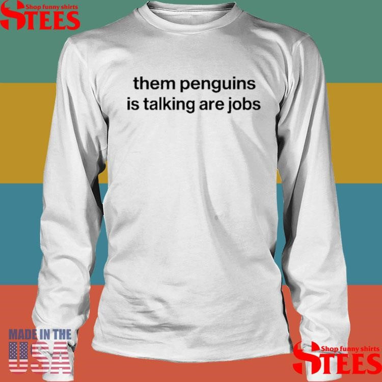 Them Penguins Is Taking Are Jobs Shirts