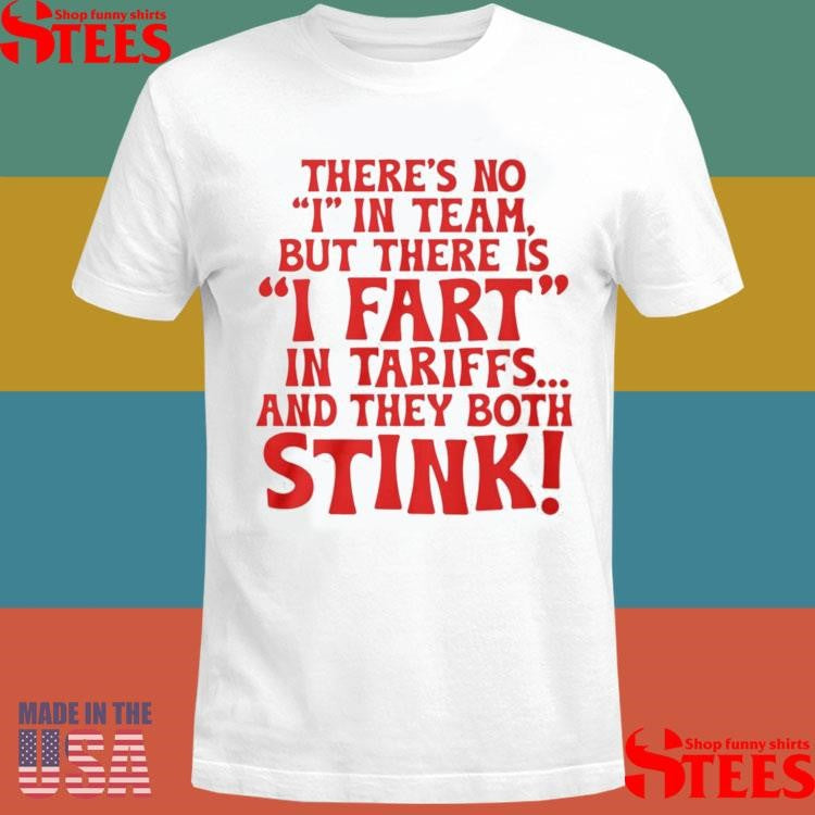 There’s No I In Team But There Is I Fart In Tariffs And The Both Stink Shirts