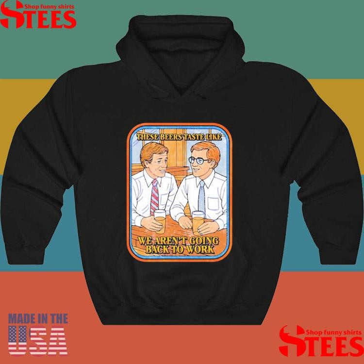 These Beers Taste Like We Aren’t Going Back To Work Shirts